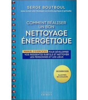 Comment réaliser un bon nettoyage énergétique Manuel d'exercices pour développer vos ressentis subtils et nettoyer les personnes et les lieux