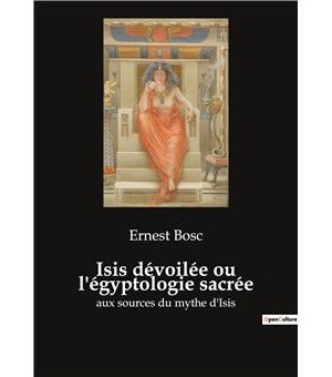 Isis dévoilée ou l'égyptologie sacrée-Aux sources du mythe d'Isis