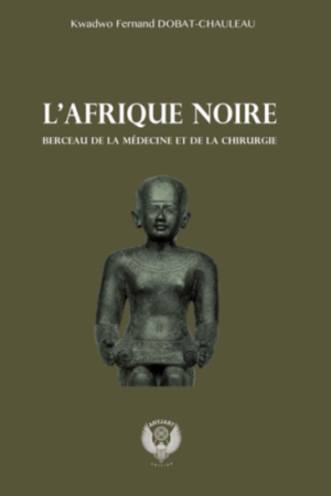 L'AFRIQUE NOIRE BERCEAU DE LA MEDECINE ET DE LA CHIRURGIE