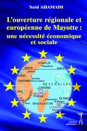L'Ouverture Régionale et Européenne de Mayotte :Une Nécessité Economique et Sociale.